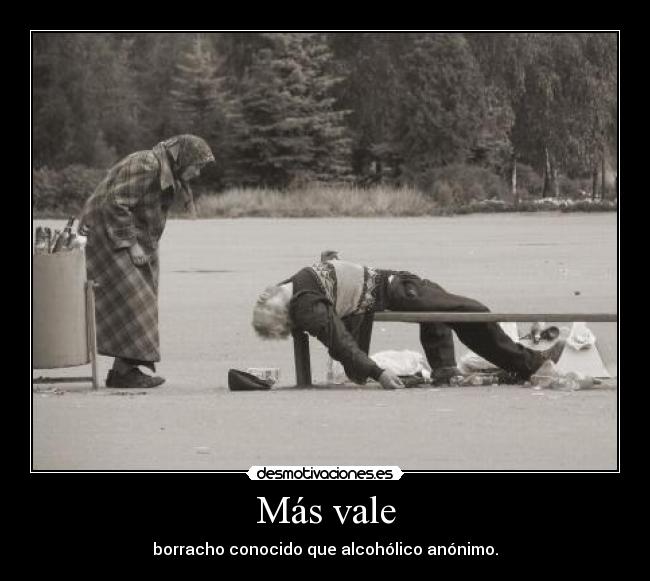 Más vale - borracho conocido que alcohólico anónimo.