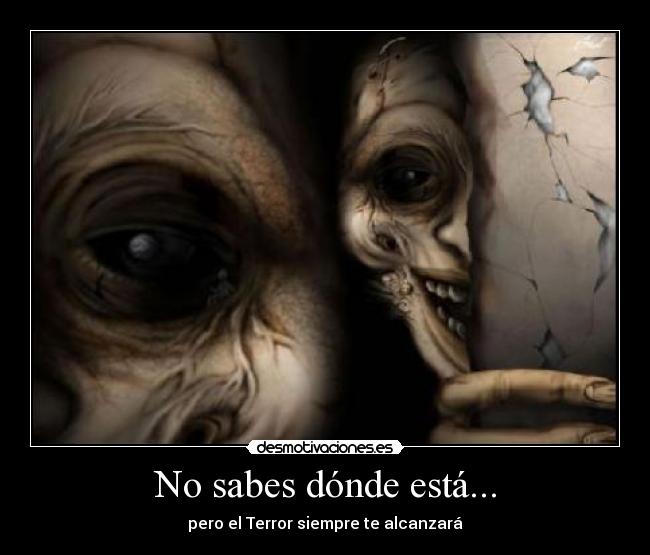 No sabes dónde está... - pero el Terror siempre te alcanzará