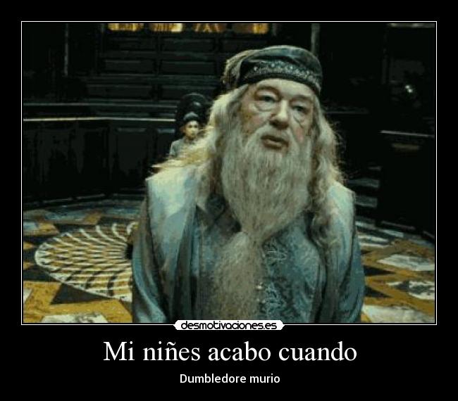 Mi niñes acabo cuando - Dumbledore murio