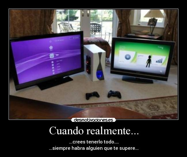 Cuando realmente... - ...crees tenerlo todo....
...siempre habra alguien que te supere...