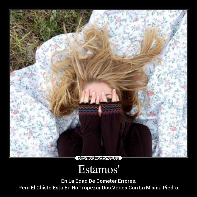 Estamos - En La Edad De Cometer Errores,
Pero El Chiste Esta En No Tropezar Dos Veces Con La Misma Piedra.