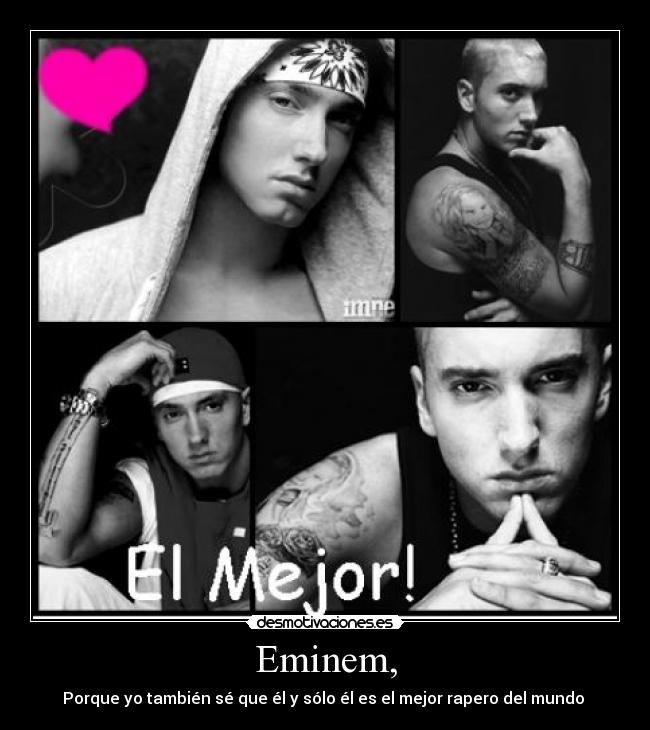 Eminem, - Porque yo también sé que él y sólo él es el mejor rapero del mundo ♥