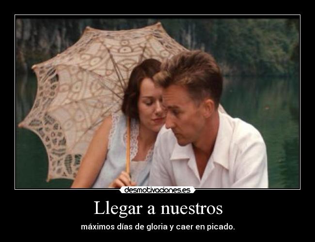 Llegar a nuestros - máximos días de gloria y caer en picado.