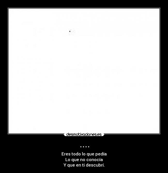 .... - Eres todo lo que pedía
Lo que no conocía
Y que en ti descubrí.