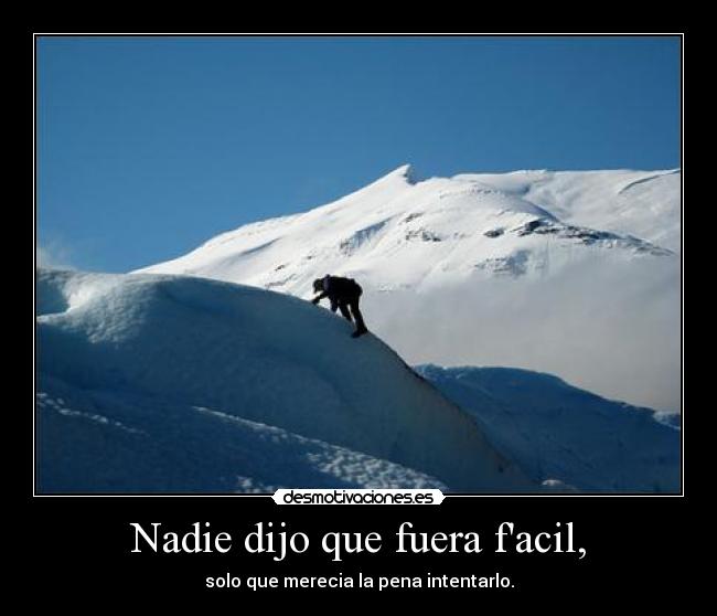 Nadie dijo que fuera facil, - solo que merecia la pena intentarlo.