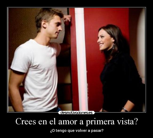 Crees en el amor a primera vista? - ¿O tengo que volver a pasar?