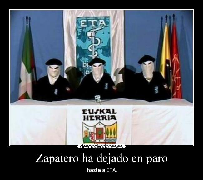 Zapatero ha dejado en paro - hasta a ETA.