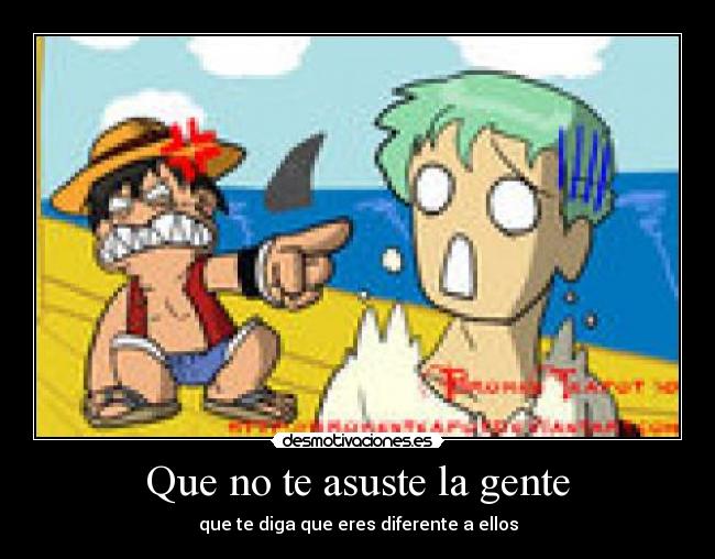 Que no te asuste la gente - que te diga que eres diferente a ellos