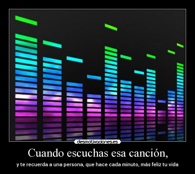 Cuando escuchas esa canción, -