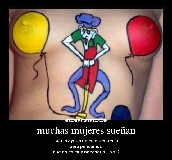 muchas mujeres sueñan - con la ayuda de este pequeñin
pero pensamos
que no es muy necesario... o si ?