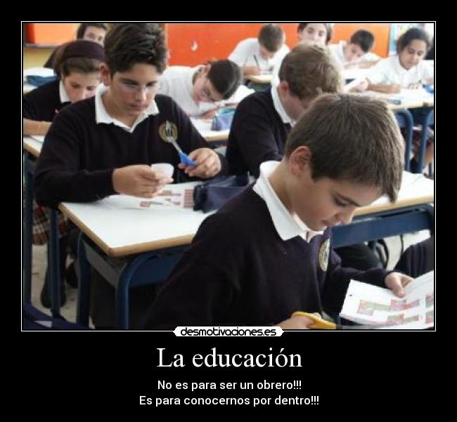 La educación - No es para ser un obrero!!!
Es para conocernos por dentro!!!