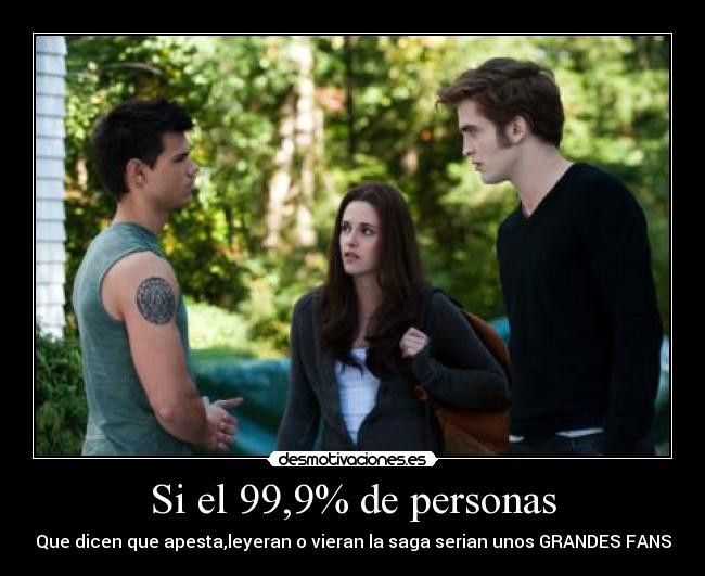 Si el 99,9% de personas - Que dicen que apesta,leyeran o vieran la saga serian unos GRANDES FANS