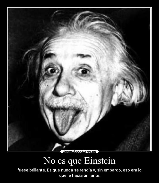 No es que Einstein - fuese brillante. Es que nunca se rendía y, sin embargo, eso era lo
que le hacía brillante.