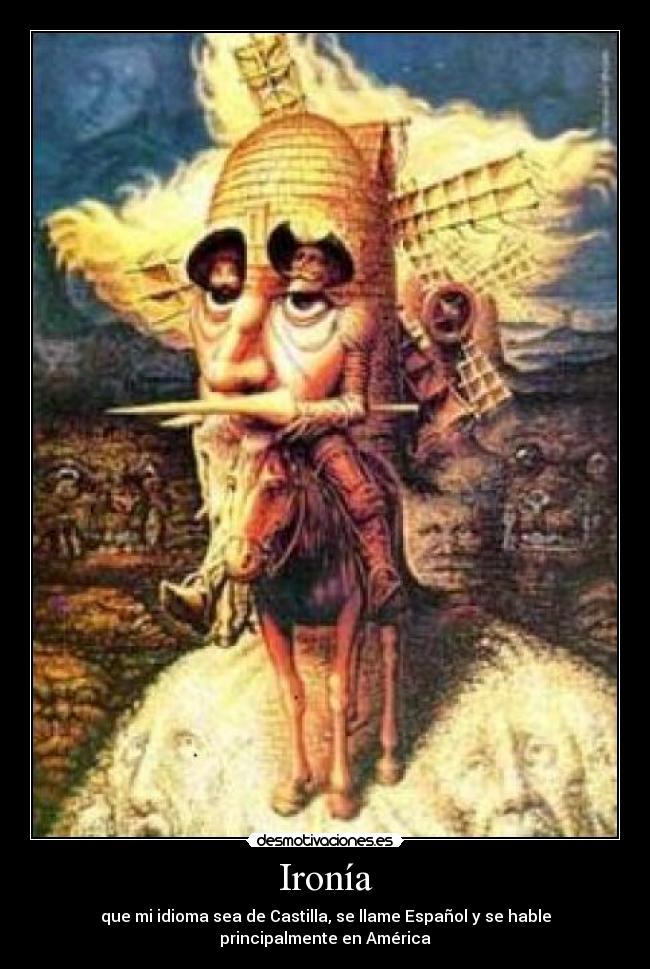 Ironía - que mi idioma sea de Castilla, se llame Español y se hable principalmente en América