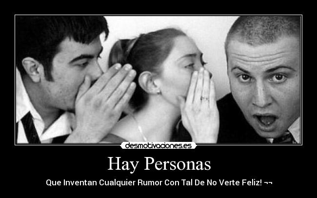 Hay Personas - Que Inventan Cualquier Rumor Con Tal De No Verte Feliz! ¬¬