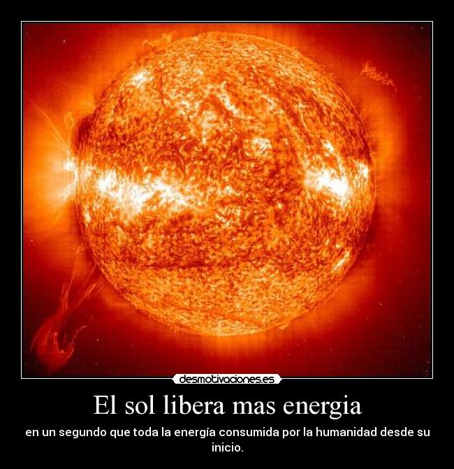 El sol libera mas energia - en un segundo que toda la energía consumida por la humanidad desde su inicio.