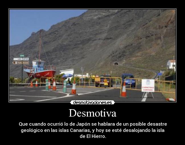 Desmotiva - Que cuando ocurrió lo de Japón se hablara de un posible desastre
geológico en las islas Canarias, y hoy se esté desalojando la isla
de El Hierro.