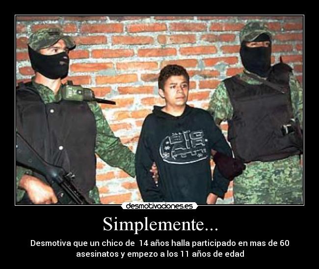 Simplemente... - Desmotiva que un chico de 14 años halla participado en mas de 60
asesinatos y empezo a los 11 años de edad