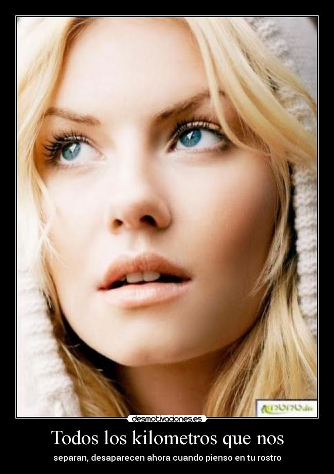 Todos los kilometros que nos - separan, desaparecen ahora cuando pienso en tu rostro