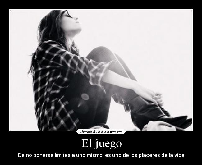 El juego - De no ponerse límites a uno mismo, es uno de los placeres de la vida