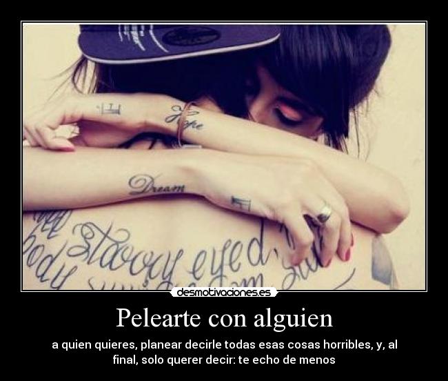 Pelearte con alguien - a quien quieres, planear decirle todas esas cosas horribles, y, al
final, solo querer decir: te echo de menos