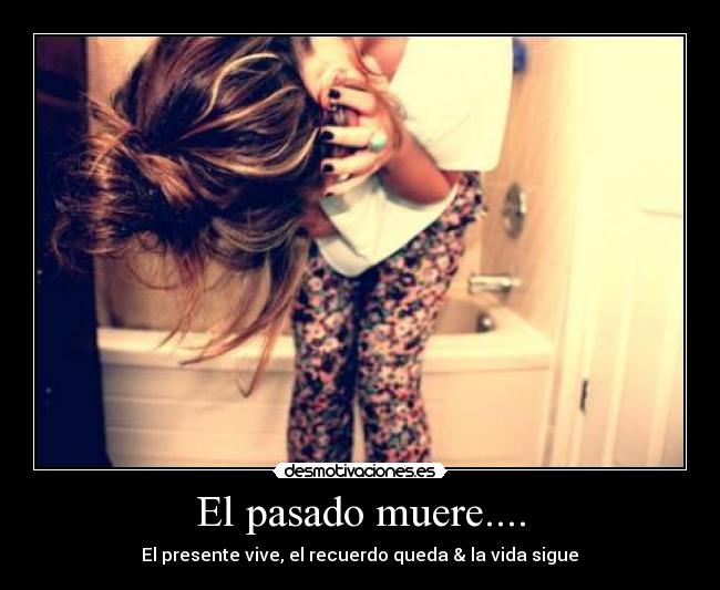 El pasado muere.... - El presente vive, el recuerdo queda & la vida sigue♥