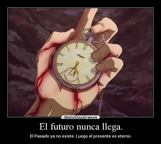 El futuro nunca llega. - El Pasado ya no existe. Luego el presente es eterno.