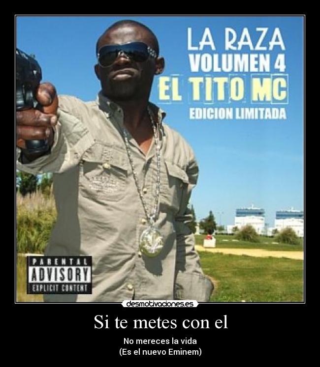 Si te metes con el - No mereces la vida
(Es el nuevo Eminem)