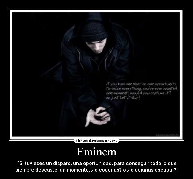 Eminem - Si tuvieses un disparo, una oportunidad, para conseguir todo lo que
siempre deseaste, un momento, ¿lo cogerias? o ¿lo dejarias escapar?