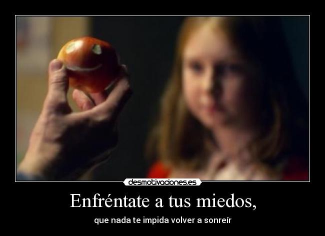 Enfréntate a tus miedos, -