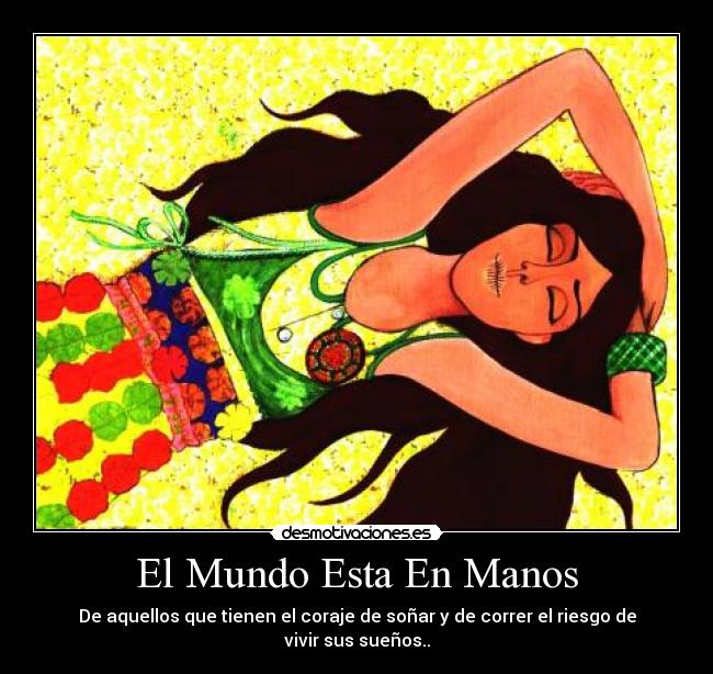 El Mundo Esta En Manos - De aquellos que tienen el coraje de soñar y de correr el riesgo de vivir sus sueños..