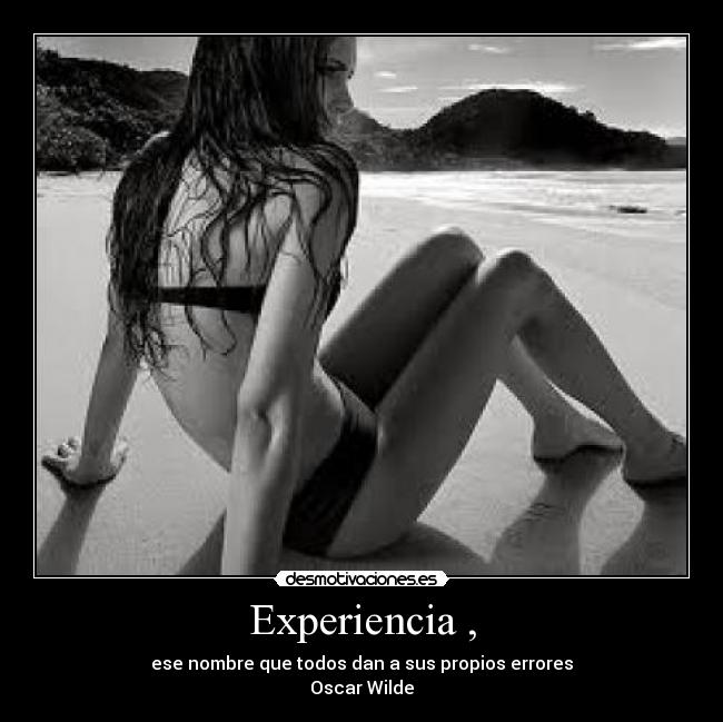 Experiencia , - ese nombre que todos dan a sus propios errores
Oscar Wilde