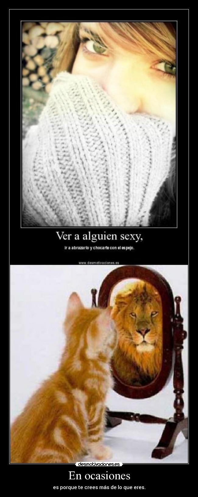 En ocasiones - es porque te crees más de lo que eres.