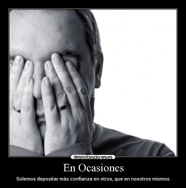 En Ocasiones - Solemos depositar màs confianza en otros, que en nosotros mismos.