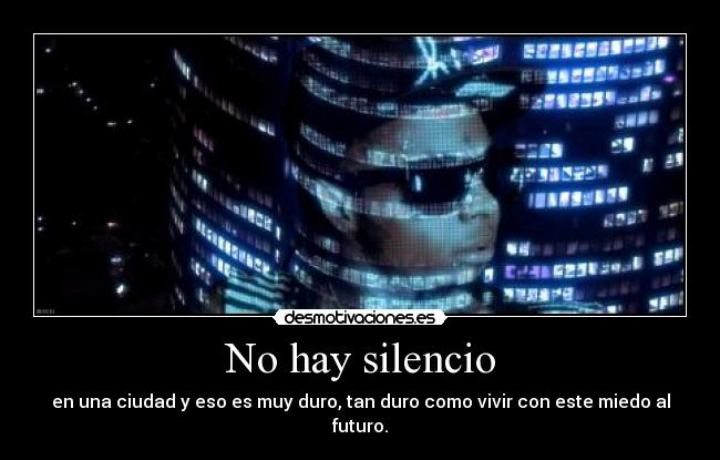 No hay silencio - en una ciudad y eso es muy duro, tan duro como vivir con este miedo al futuro.