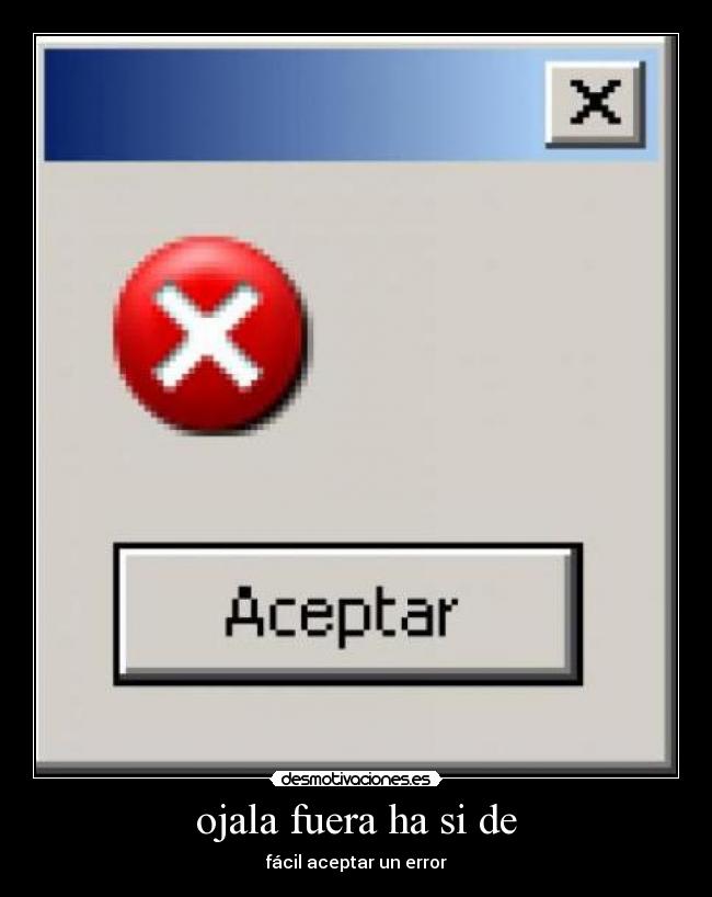 ojala fuera ha si de - fácil aceptar un error
