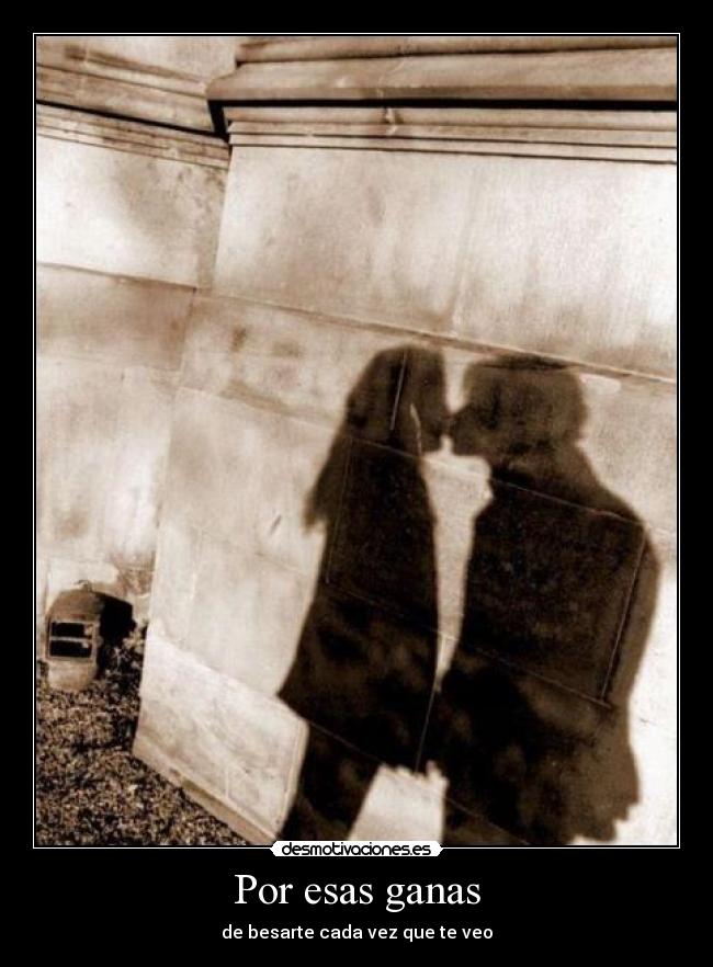 Por esas ganas - de besarte cada vez que te veo