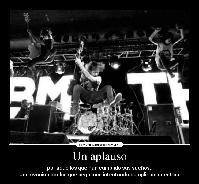 Un aplauso - por aquellos que han cumplido sus sueños. 
Una ovación por los que seguimos intentando cumplir los nuestros.