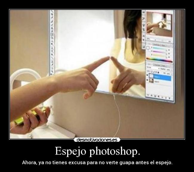 Espejo photoshop. - Ahora, ya no tienes excusa para no verte guapa antes el espejo.