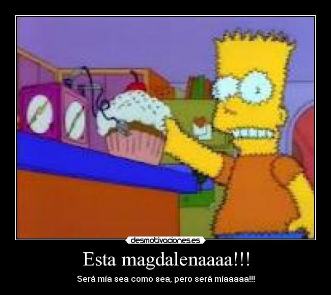 Esta magdalenaaaa!!! - Será mía sea como sea, pero será míaaaaa!!!