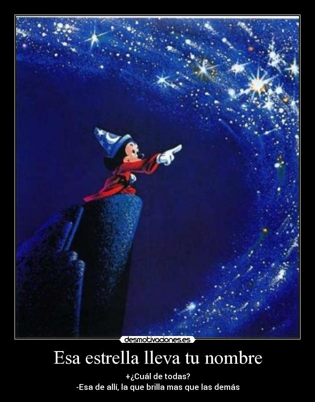 Esa estrella lleva tu nombre - +¿Cuál de todas?
-Esa de allí, la que brilla mas que las demás