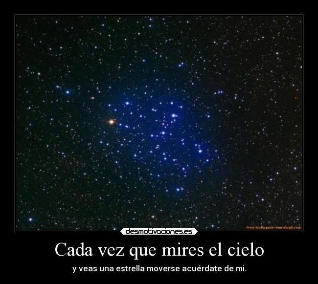 Cada vez que mires el cielo - y veas una estrella moverse acuérdate de mi.