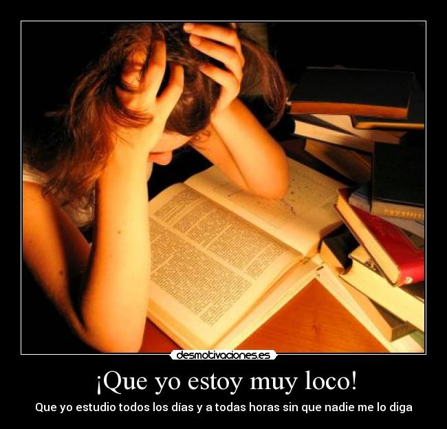 ¡Que yo estoy muy loco! - Que yo estudio todos los días y a todas horas sin que nadie me lo diga