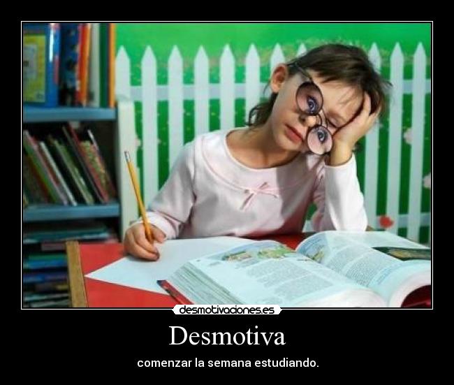 Desmotiva - comenzar la semana estudiando.