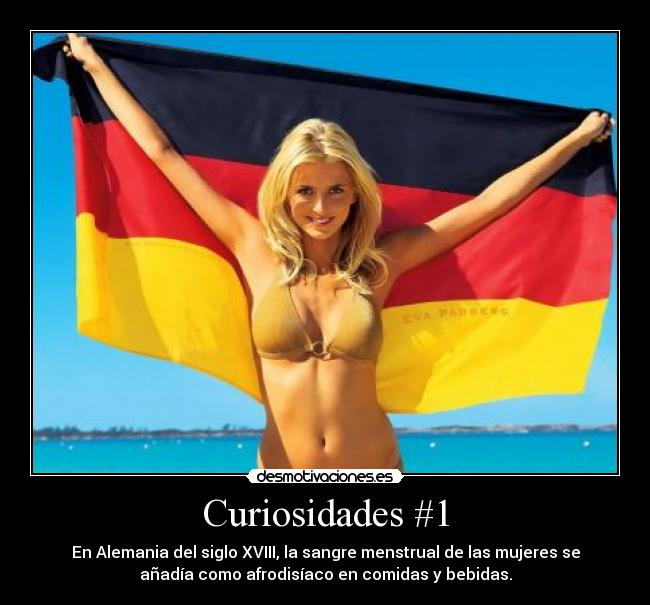 Curiosidades #1 - En Alemania del siglo XVIII, la sangre menstrual de las mujeres se
añadía como afrodisíaco en comidas y bebidas.