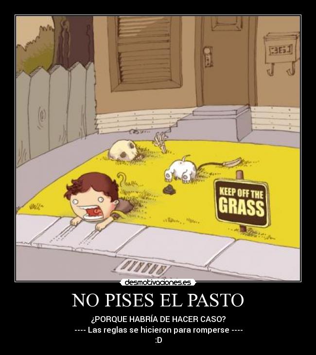 NO PISES EL PASTO - ¿PORQUE HABRÍA DE HACER CASO?
---- Las reglas se hicieron para romperse ----
:D
