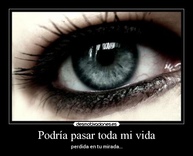Podría pasar toda mi vida - perdida en tu mirada...