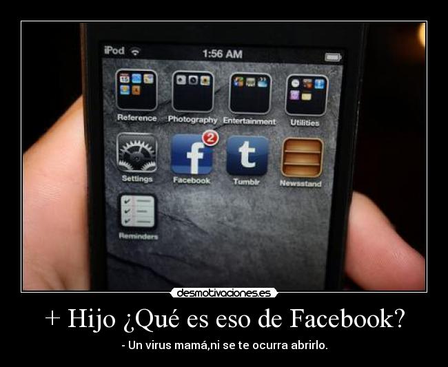 + Hijo ¿Qué es eso de Facebook? - - Un virus mamá,ni se te ocurra abrirlo.