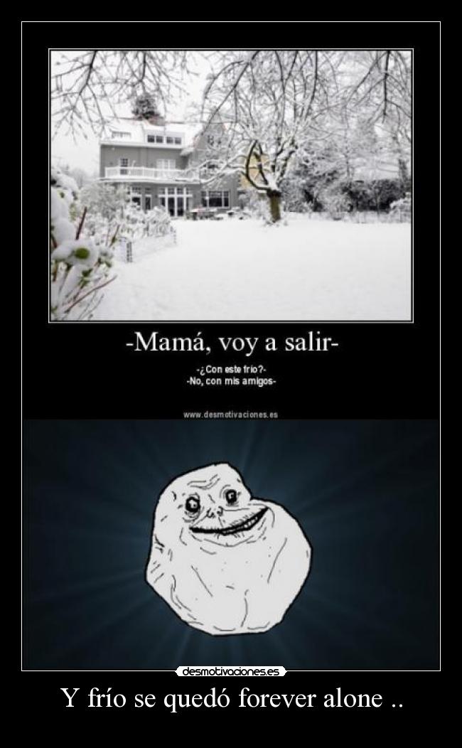 Y frío se quedó forever alone .. - 