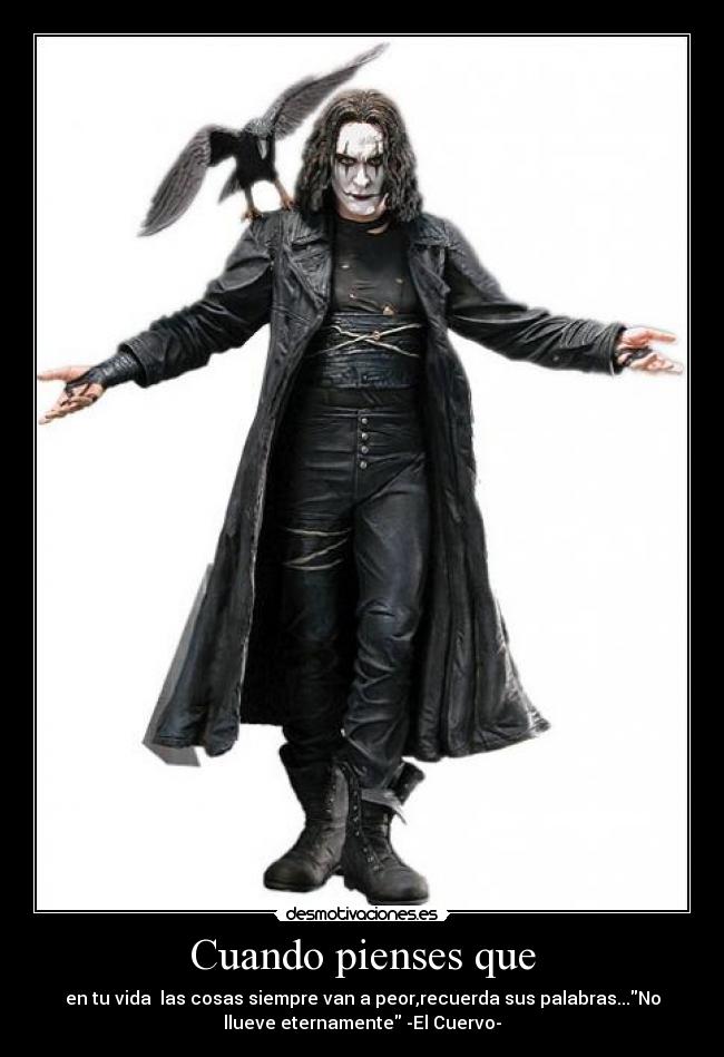 Cuando pienses que - en tu vida  las cosas siempre van a peor,recuerda sus palabras...No
llueve eternamente -El Cuervo-